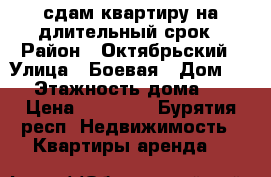 сдам квартиру на длительный срок › Район ­ Октябрьский › Улица ­ Боевая › Дом ­ 5 › Этажность дома ­ 9 › Цена ­ 15 000 - Бурятия респ. Недвижимость » Квартиры аренда   